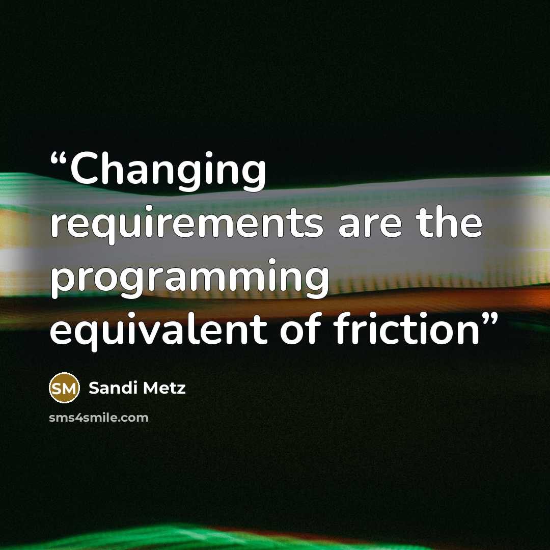 “Changing requirements are the programming equivalent of friction” quote by Sandi Metz