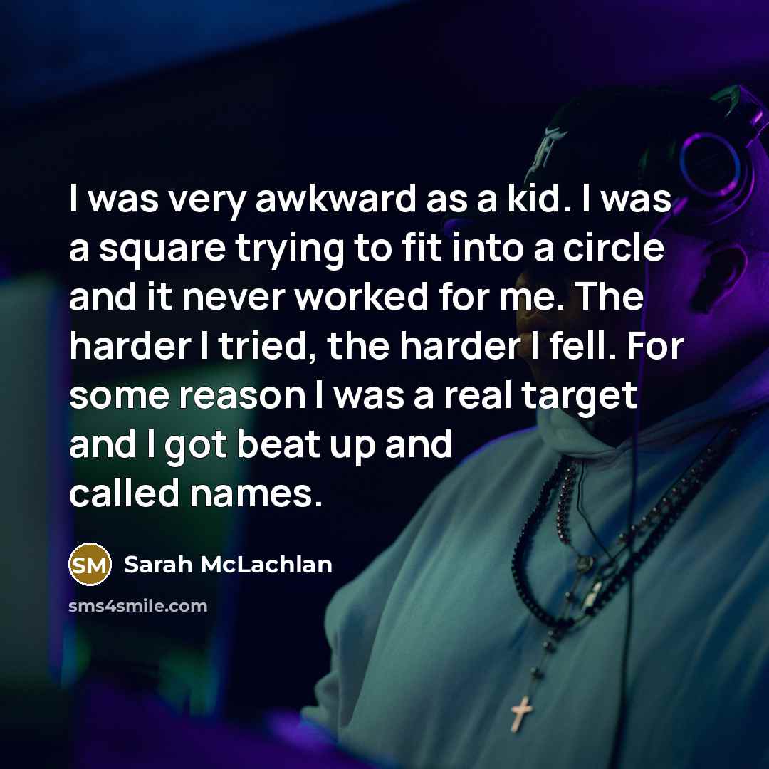 “I was very awkward as a kid. I was a…” quote by Sarah McLachlan