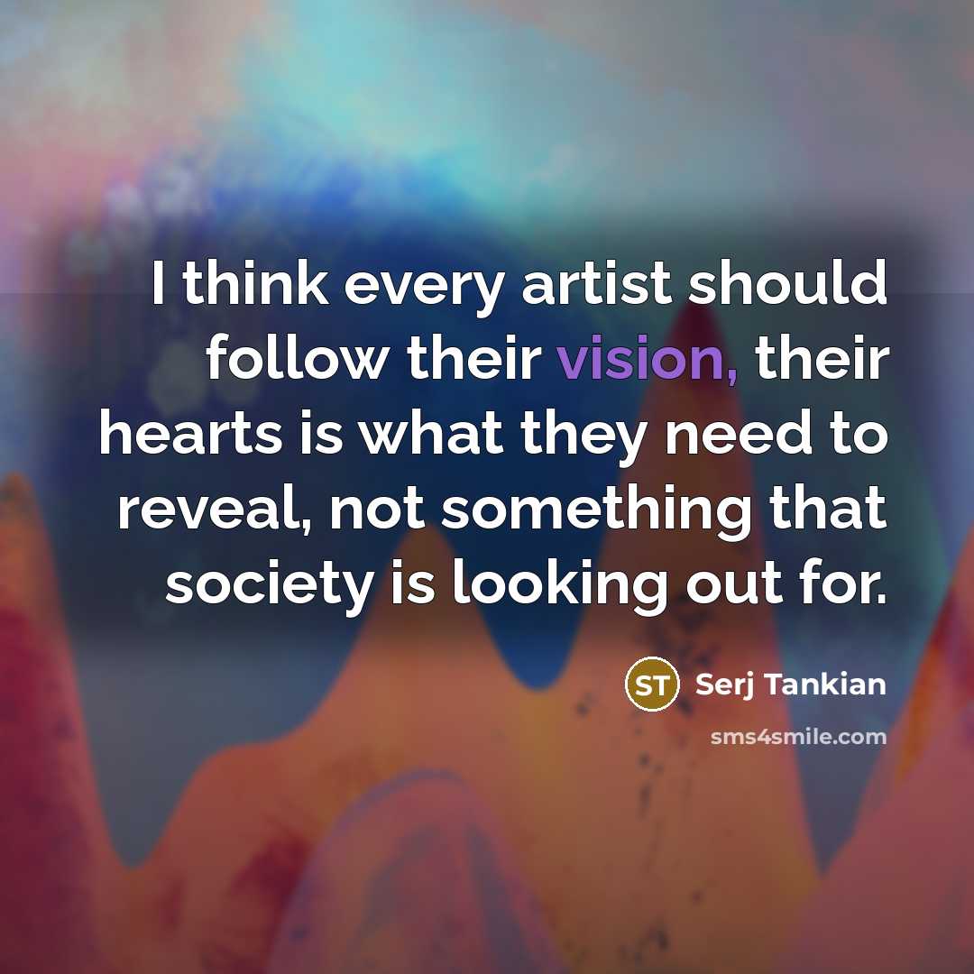 “I think every artist should follow their vision, their hearts…” quote by Serj Tankian