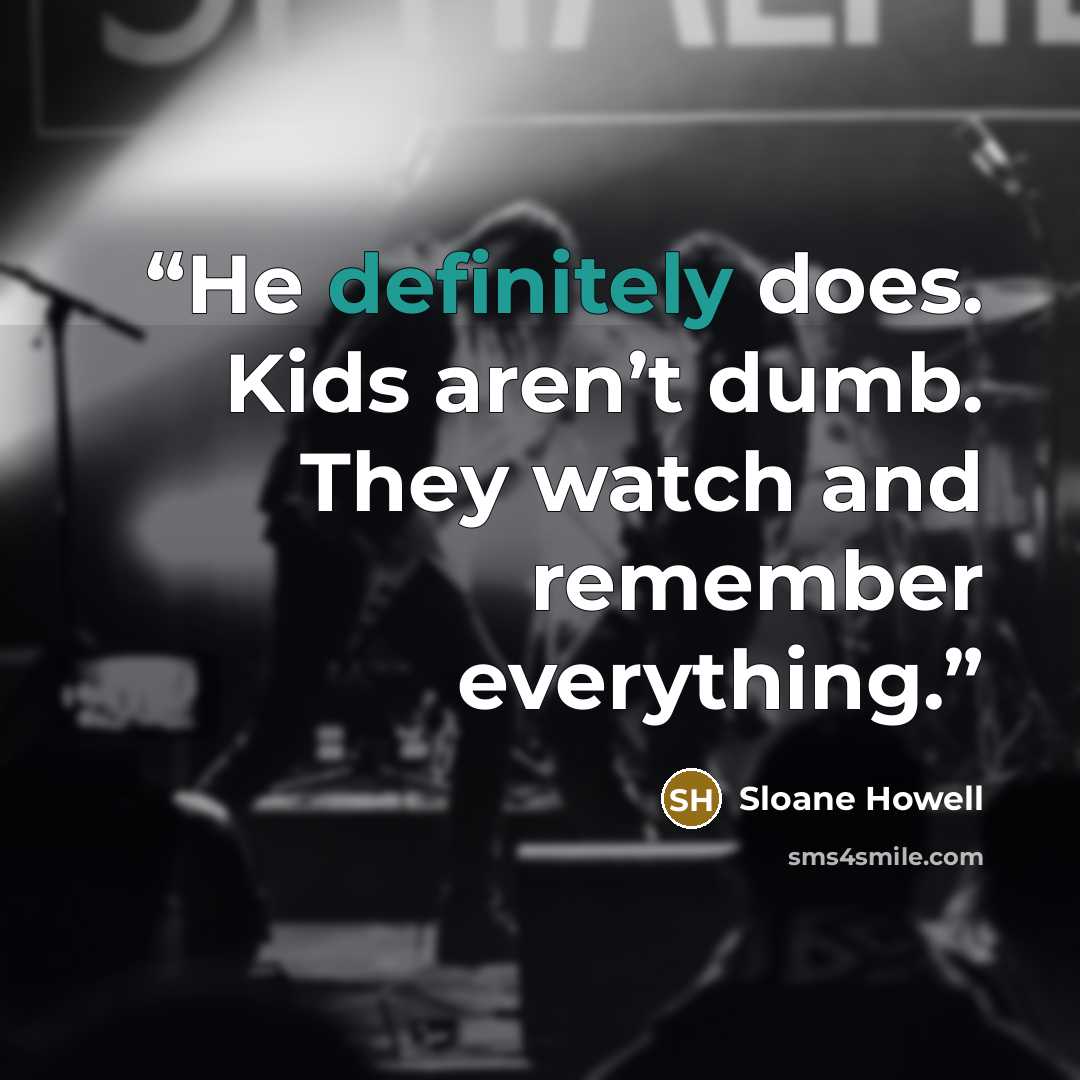 “He definitely does. Kids aren’t dumb. They watch and remember everything.” quote by Sloane Howell
