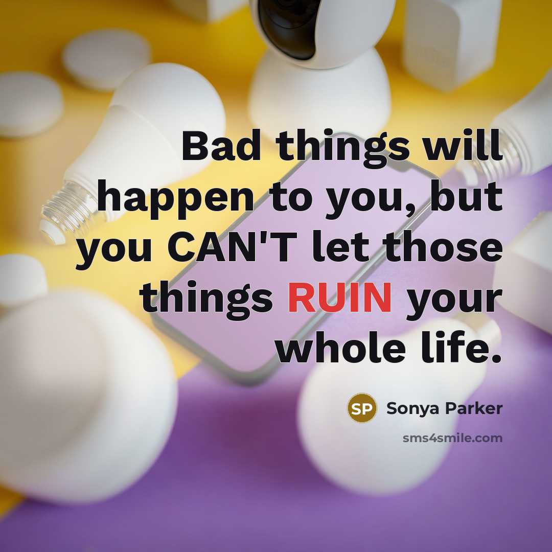 “Bad things will happen to you, but you CAN'T let…” quote by SONYA PARKER