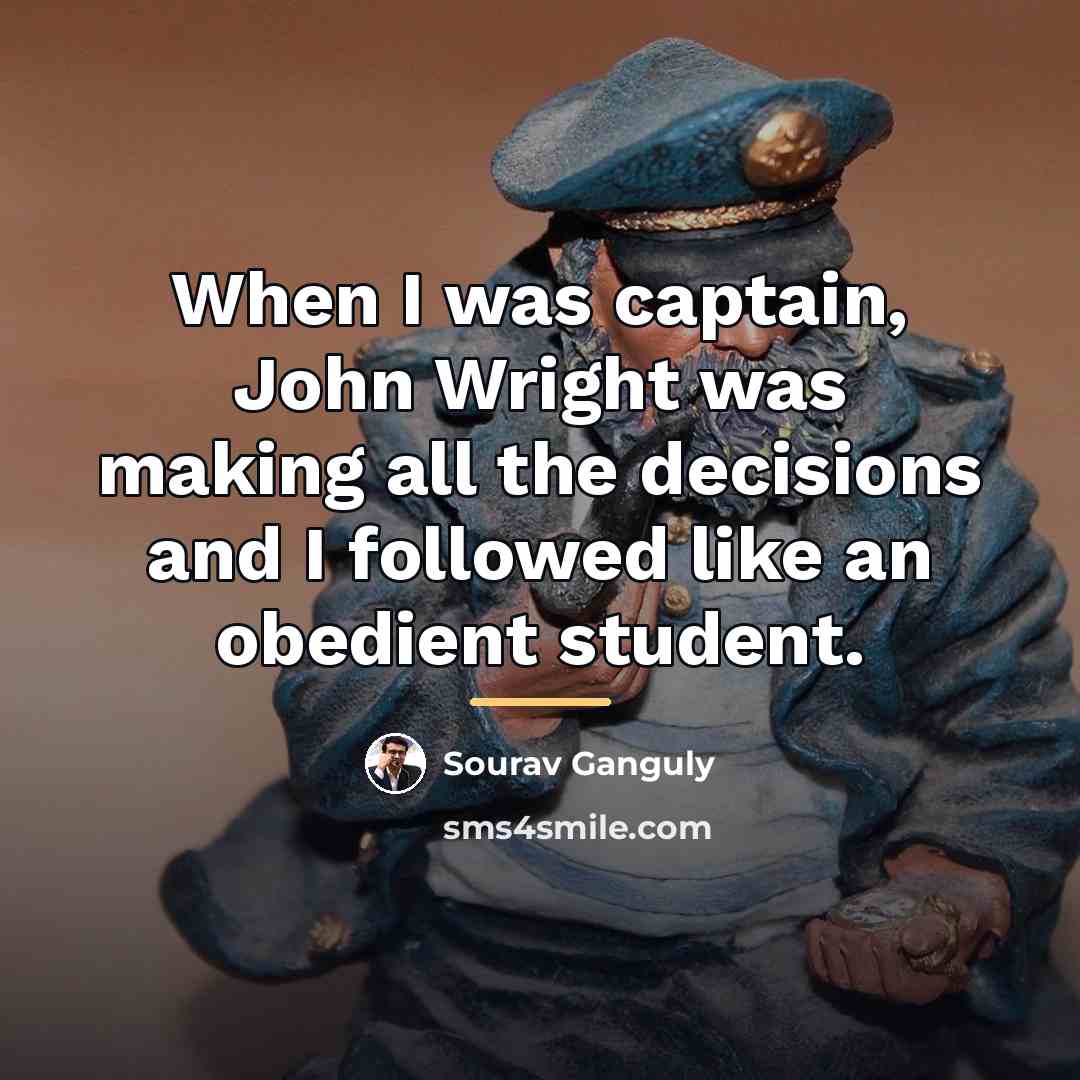 “When I was captain, John Wright was making all the…” quote by Sourav Ganguly