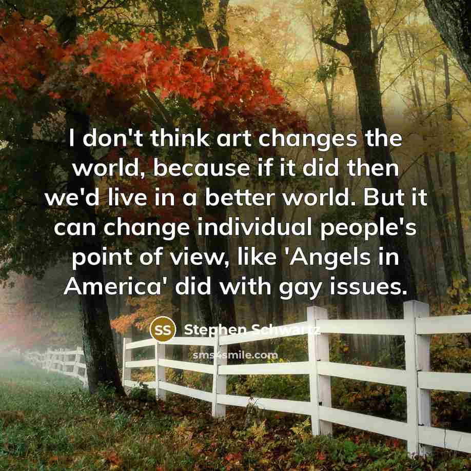 “I don't think art changes the world, because if it…” quote by Stephen Schwartz