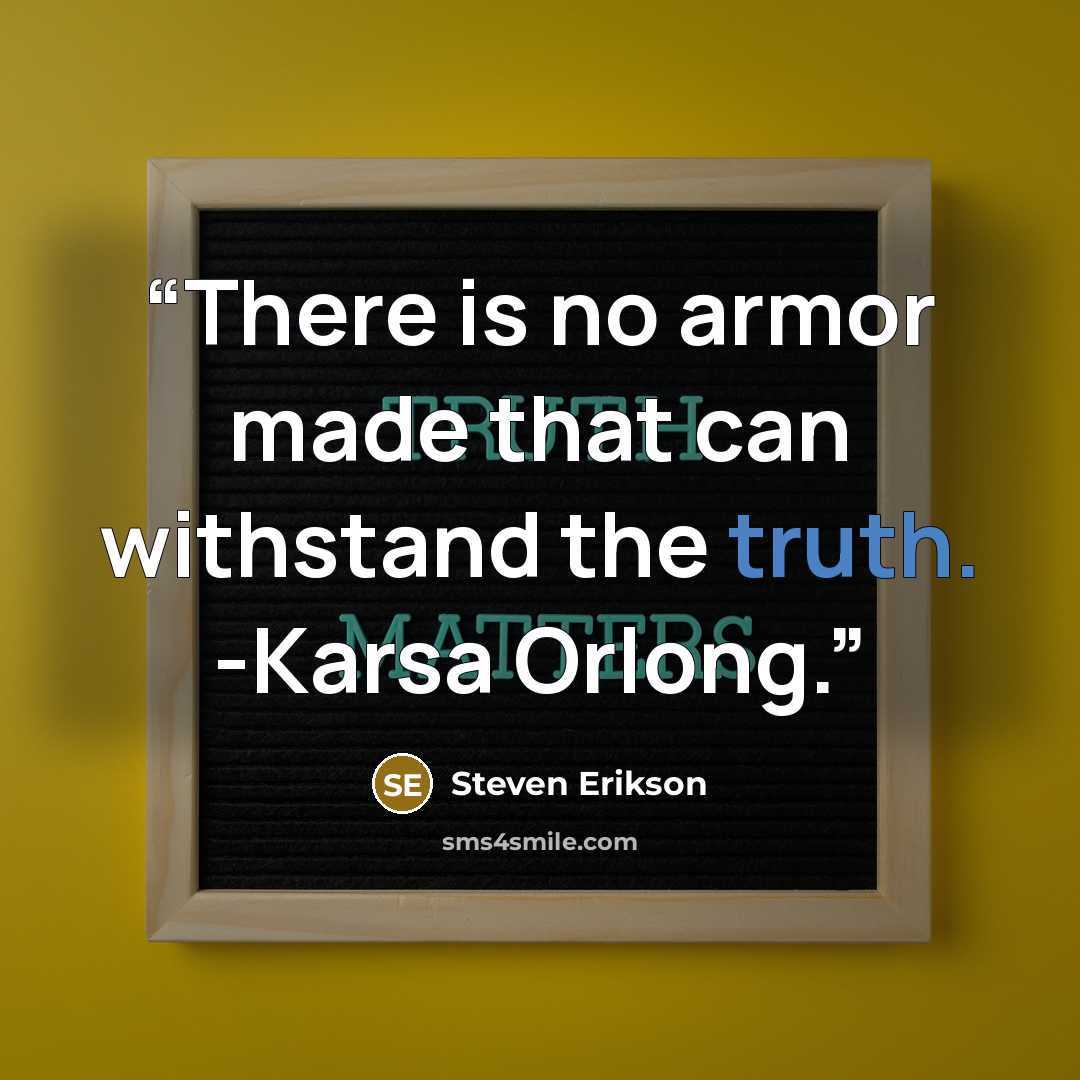 “There is no armor made that can withstand the truth. -Karsa Orlong.” quote by Steven Erikson