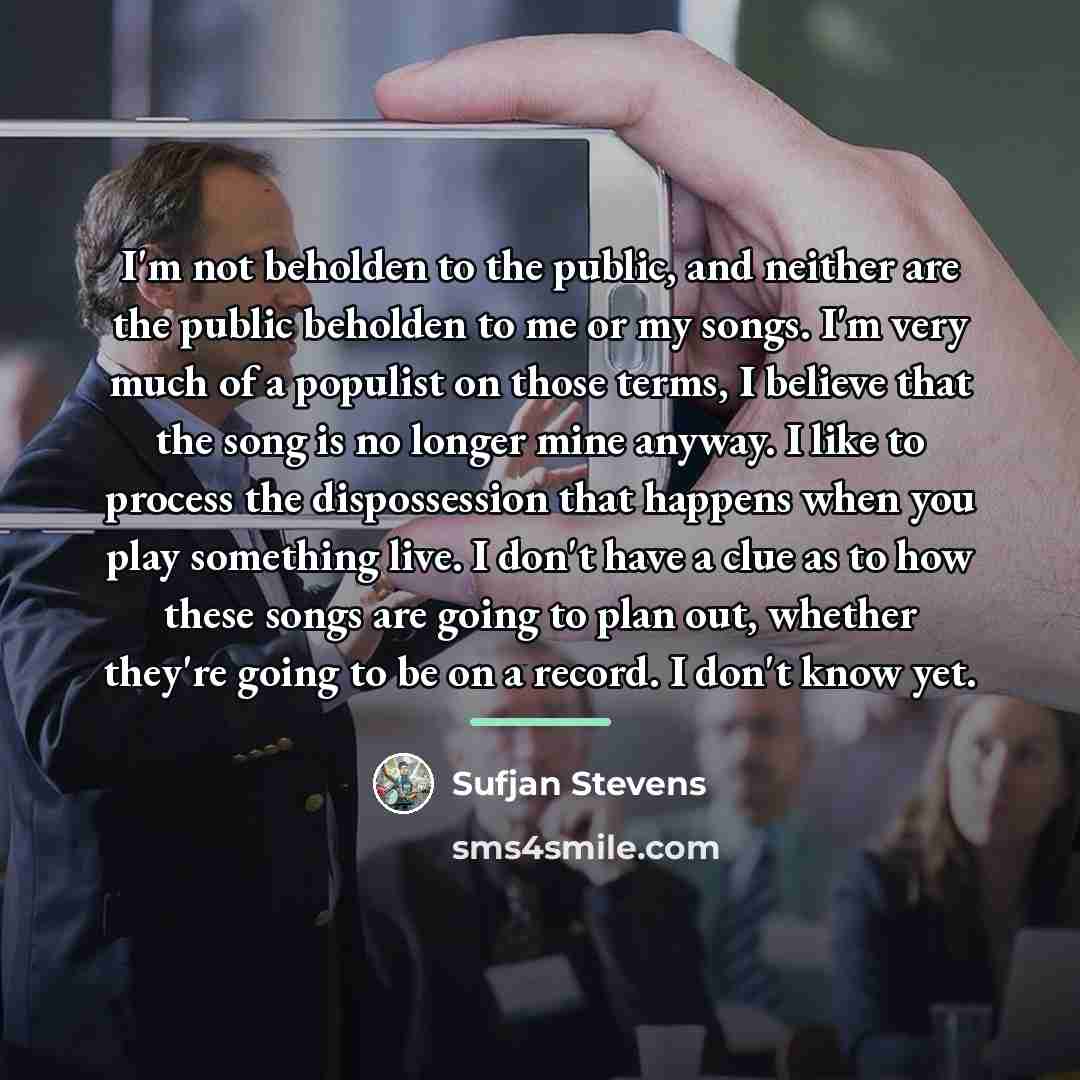 “I'm not beholden to the public, and neither are the…” quote by Sufjan Stevens