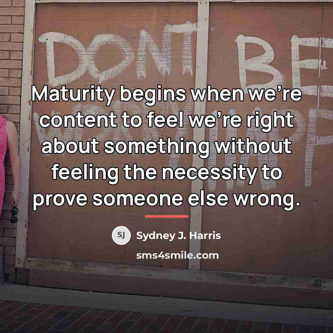 “Maturity begins when we're content to feel we're right about…” quote by Sydney J. Harris