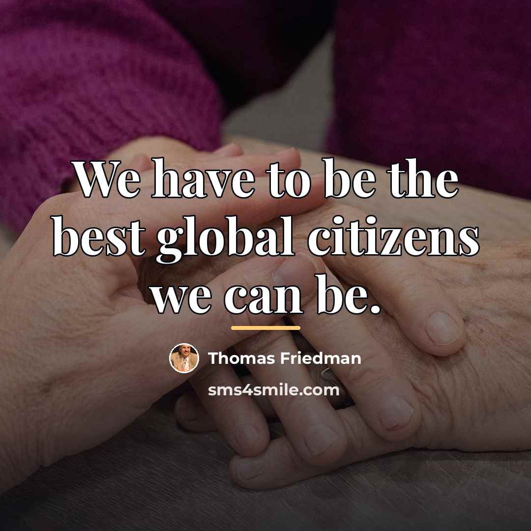 “We have to be the best global citizens we can…” quote by Thomas Friedman