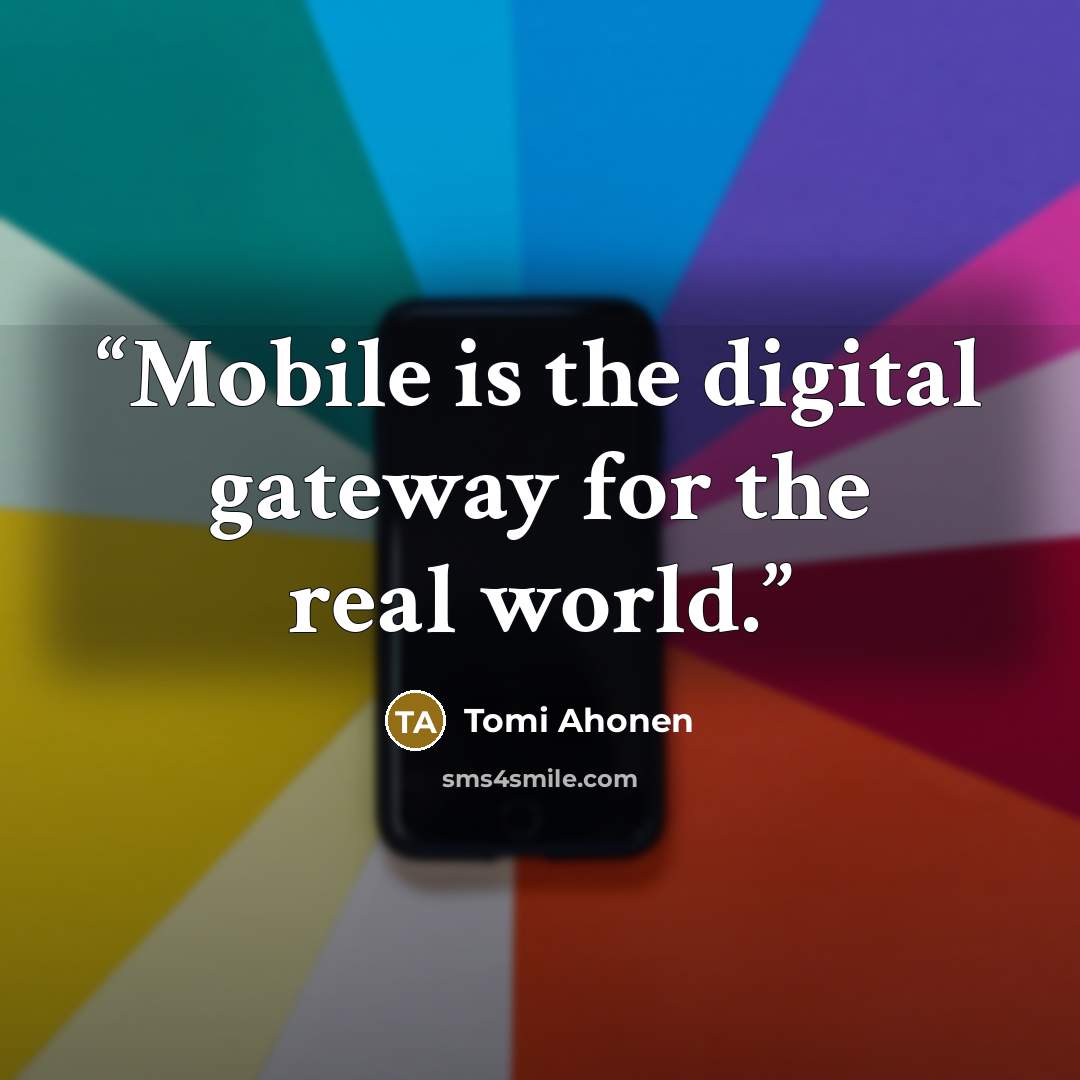 “Mobile is the digital gateway for the real world.” quote by Tomi Ahonen
