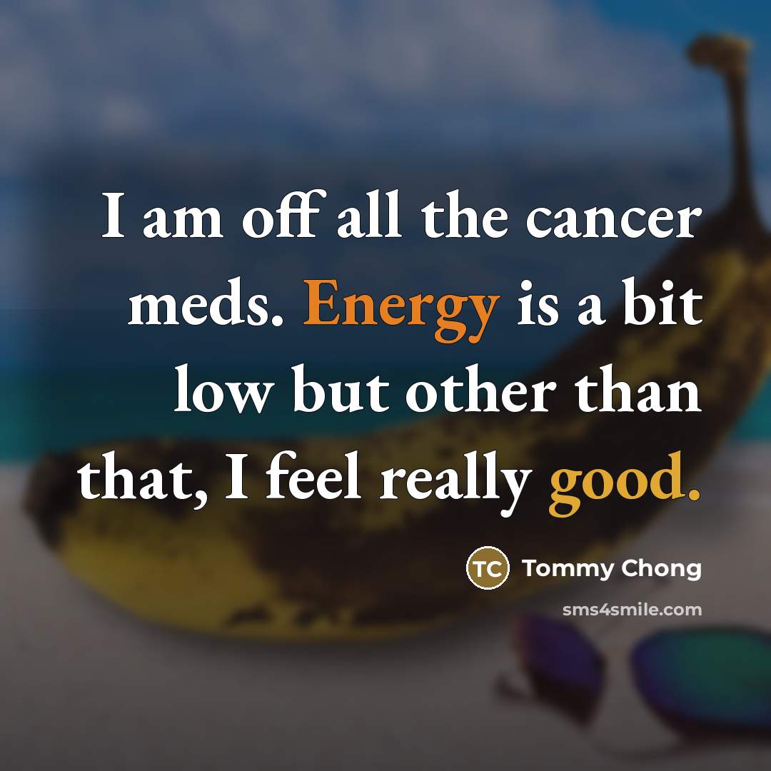 “I am off all the cancer meds. Energy is a…” quote by Tommy Chong