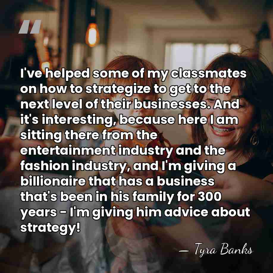 I've helped some of my classmates on how to strategize to get&hellip; - Tyra Banks