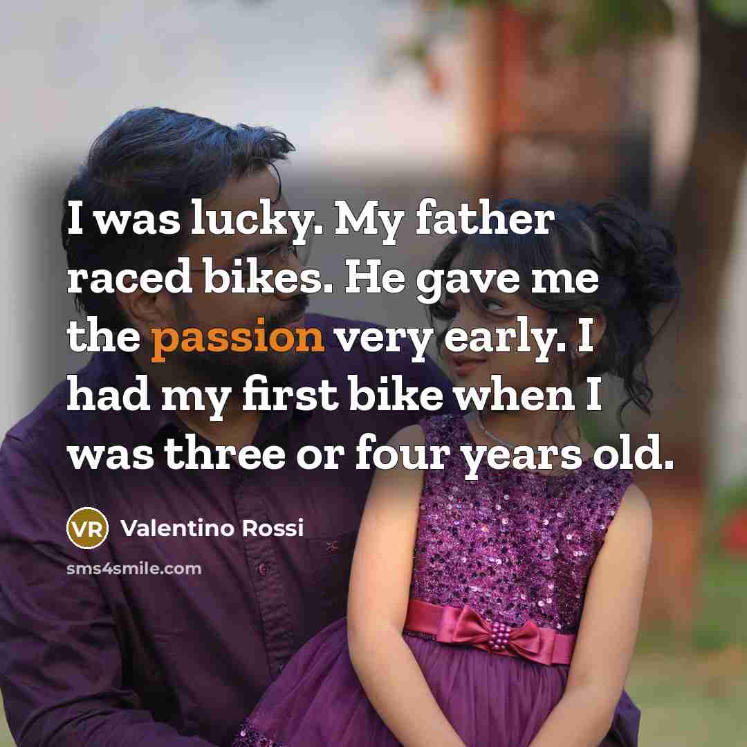 “I was lucky. My father raced bikes. He gave me…” quote by Valentino Rossi