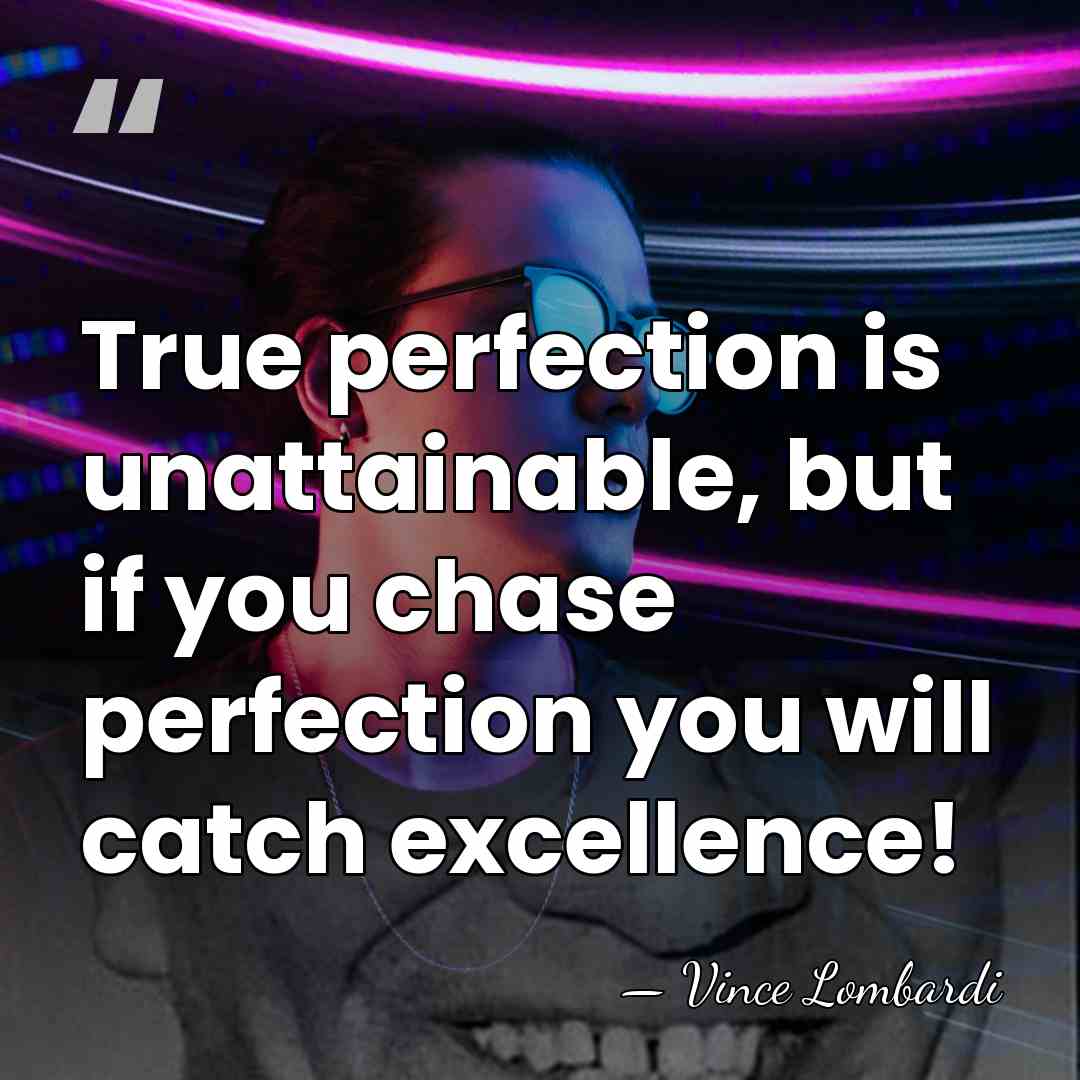 True perfection is unattainable, but if you chase perfection you will catch&hellip; - Vince Lombardi