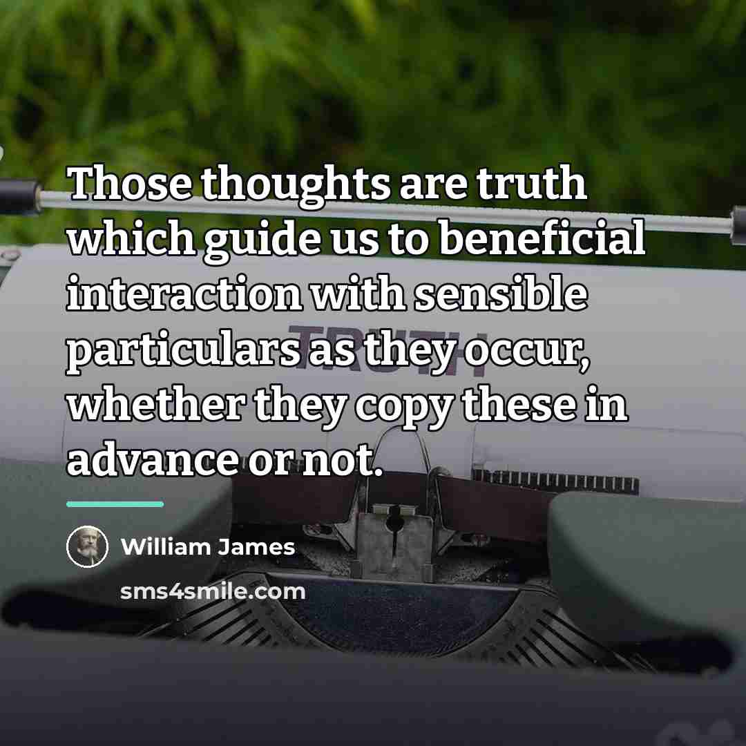 “Those thoughts are truth which guide us to beneficial interaction…” quote by William James