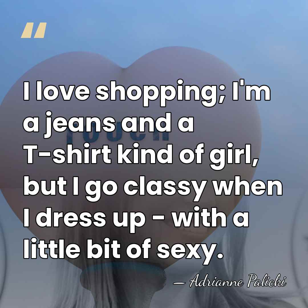 I love shopping; I'm a jeans and a T-shirt kind of girl,&hellip; - Adrianne Palicki