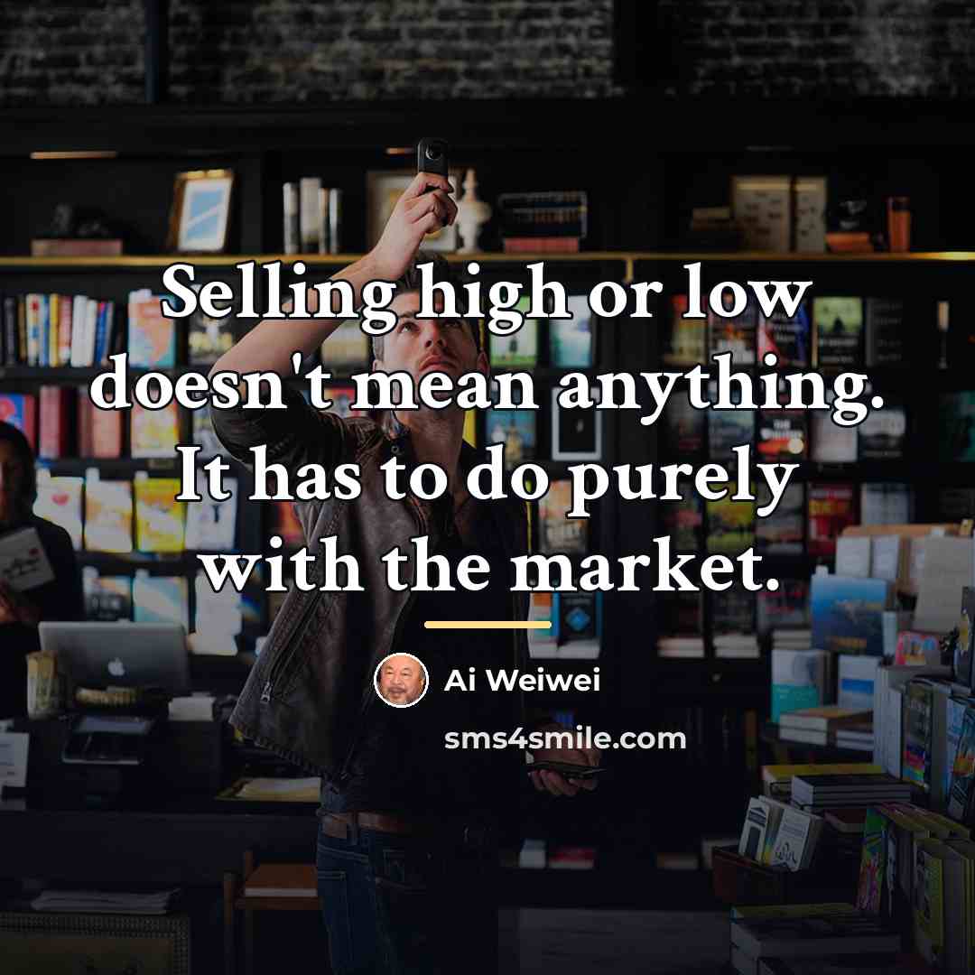 “Selling high or low doesn't mean anything. It has to…” quote by Ai Weiwei