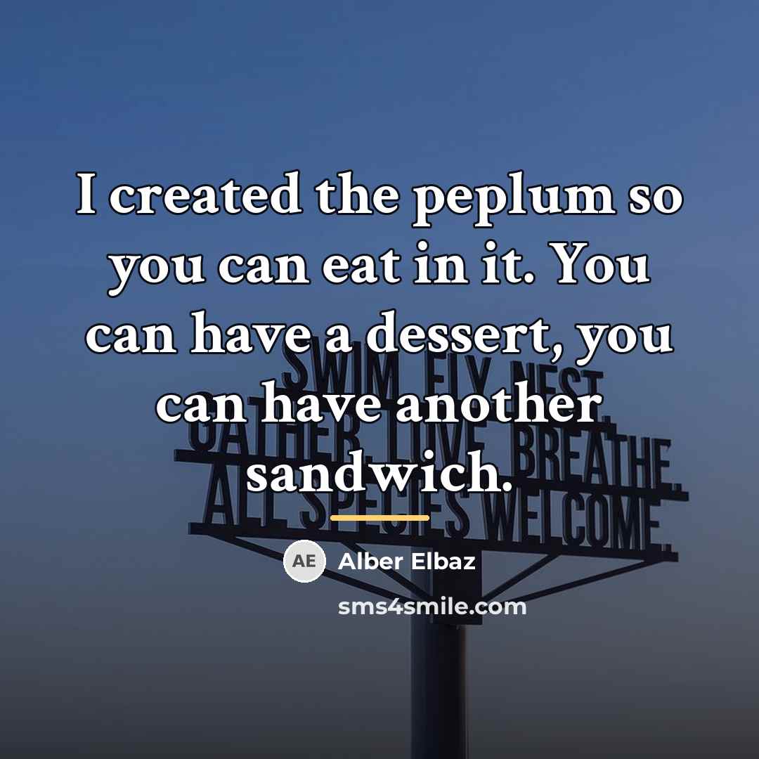 “I created the peplum so you can eat in it.…” quote by Alber Elbaz