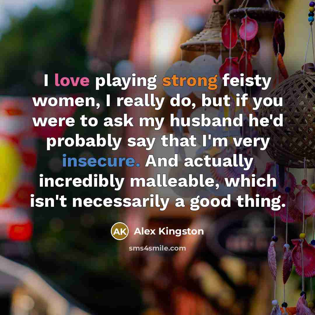 “I love playing strong feisty women, I really do, but…” quote by Alex Kingston