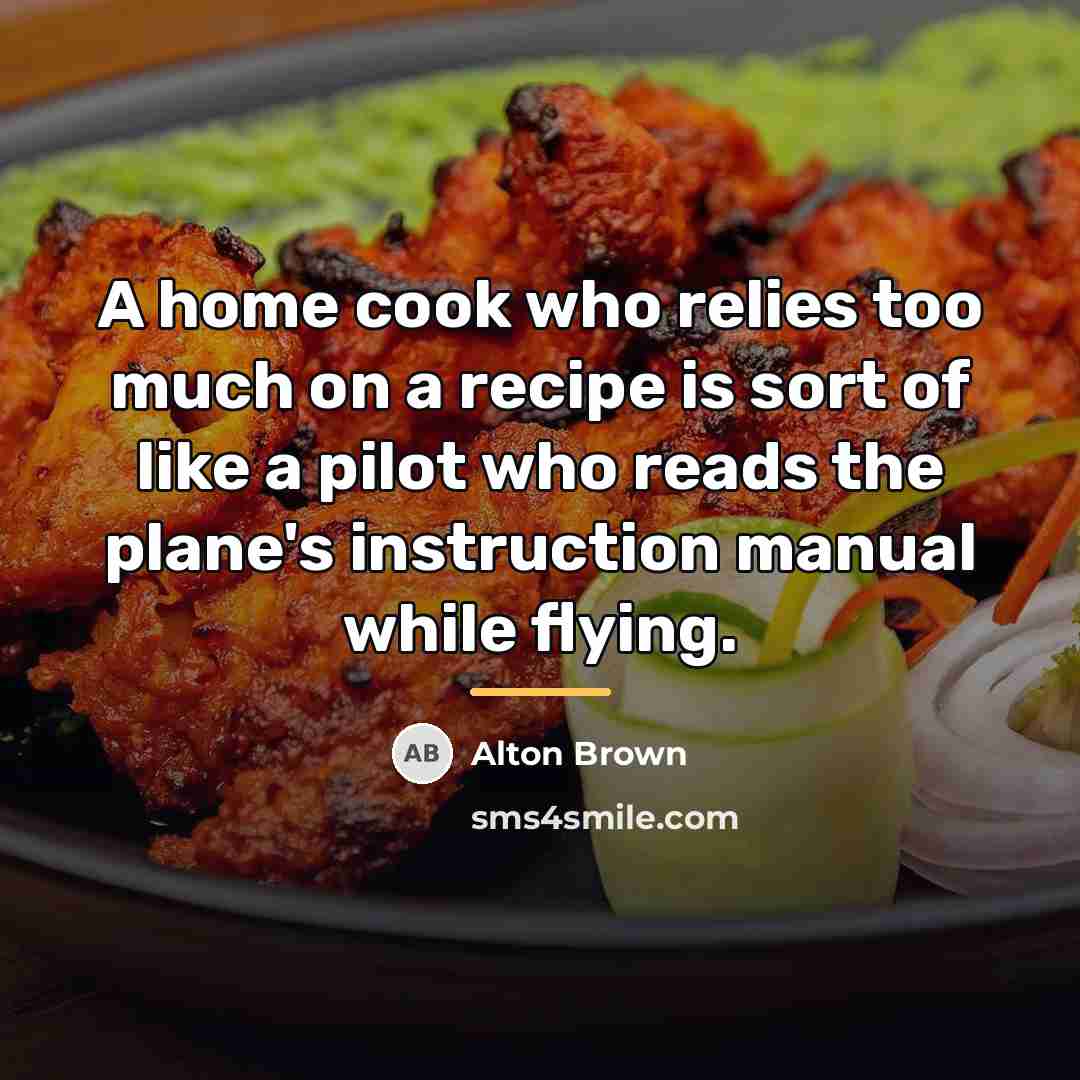 “A home cook who relies too much on a recipe…” quote by Alton Brown