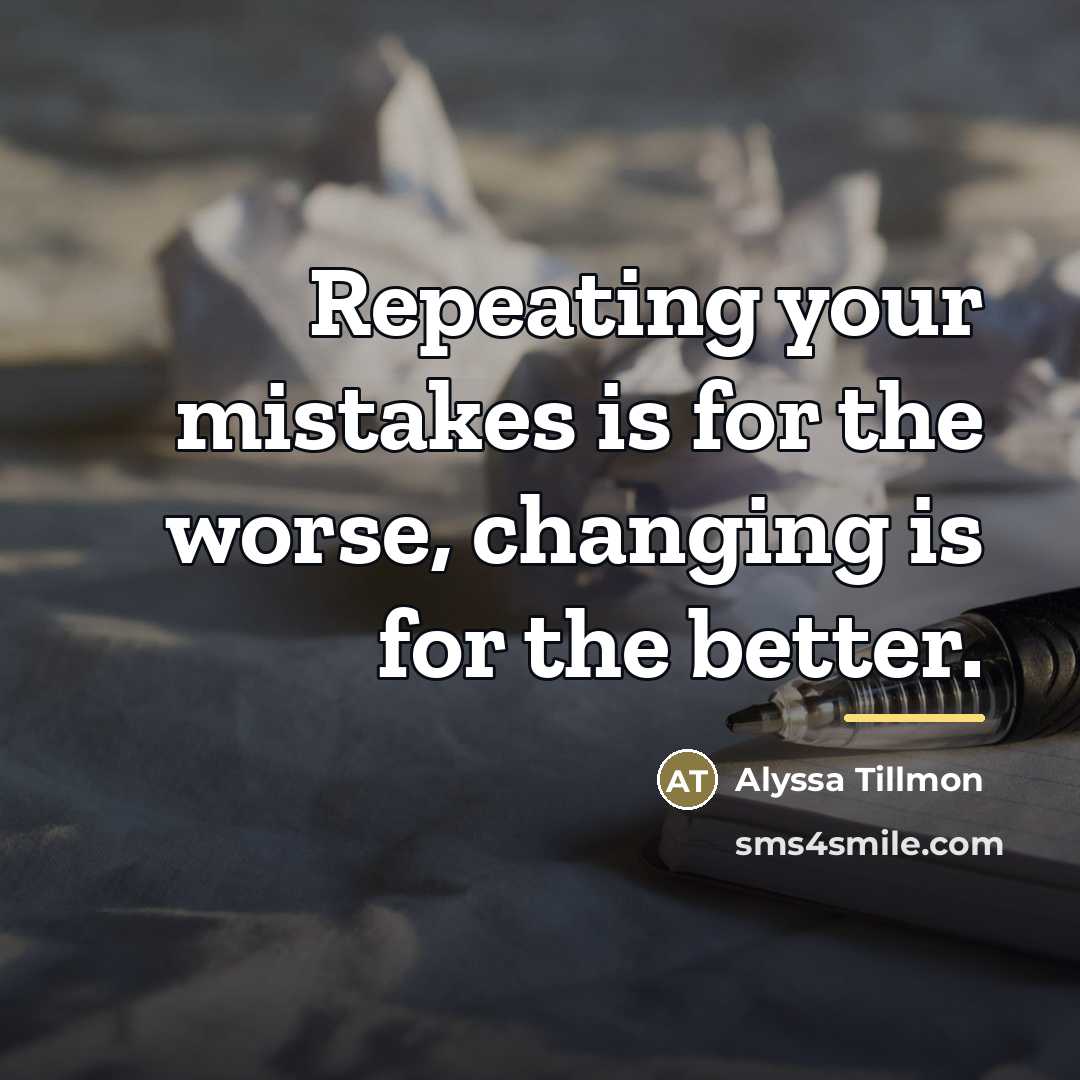 “Repeating your mistakes is for the worse, changing is for…” quote by Alyssa Tillmon
