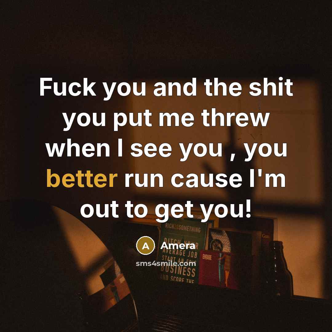 “Fuck you and the shit you put me threw when I see you , you better run cause I'm out to get you!” quote by Amera