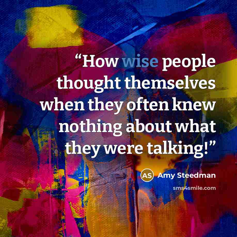 “How wise people thought themselves when they often knew nothing about what they were talking!” quote by Amy Steedman