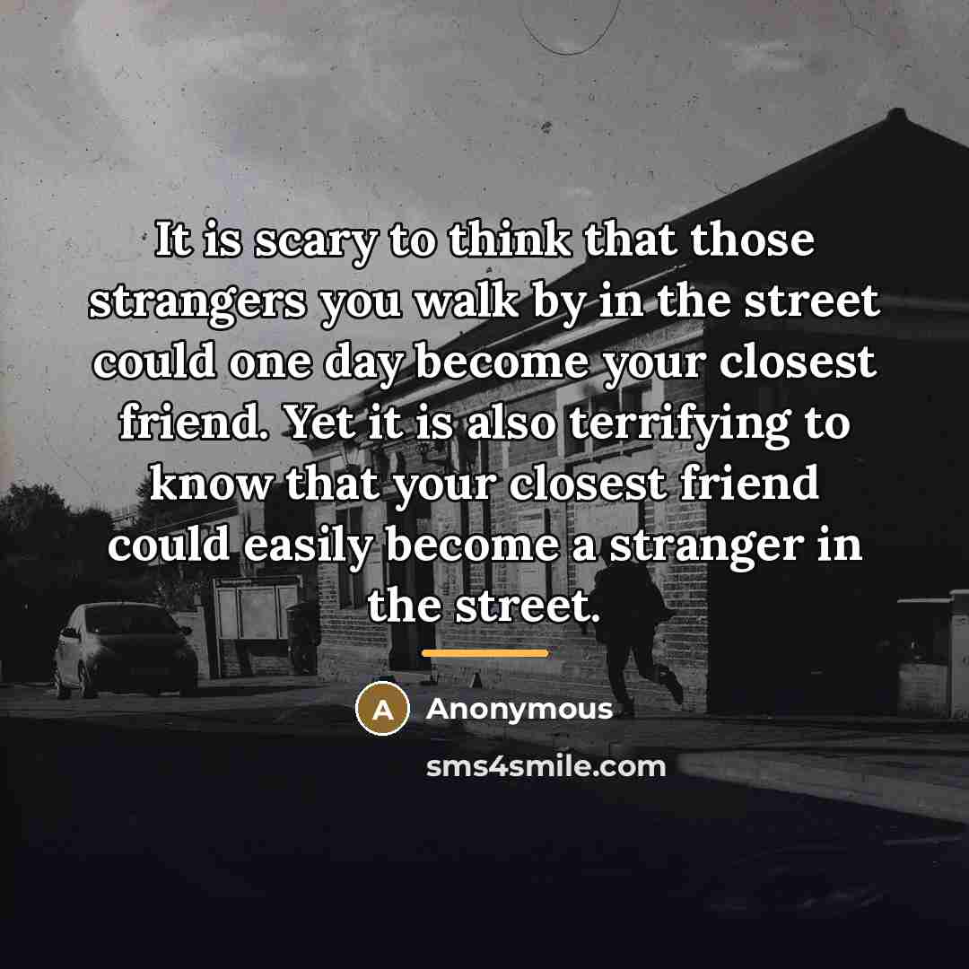 “It is scary to think that those strangers you walk…” quote by Anonymous