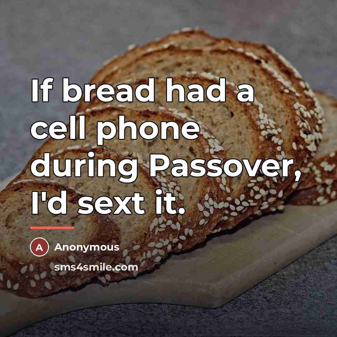 “If bread had a cell phone during Passover, I'd sext…” quote by Anonymous
