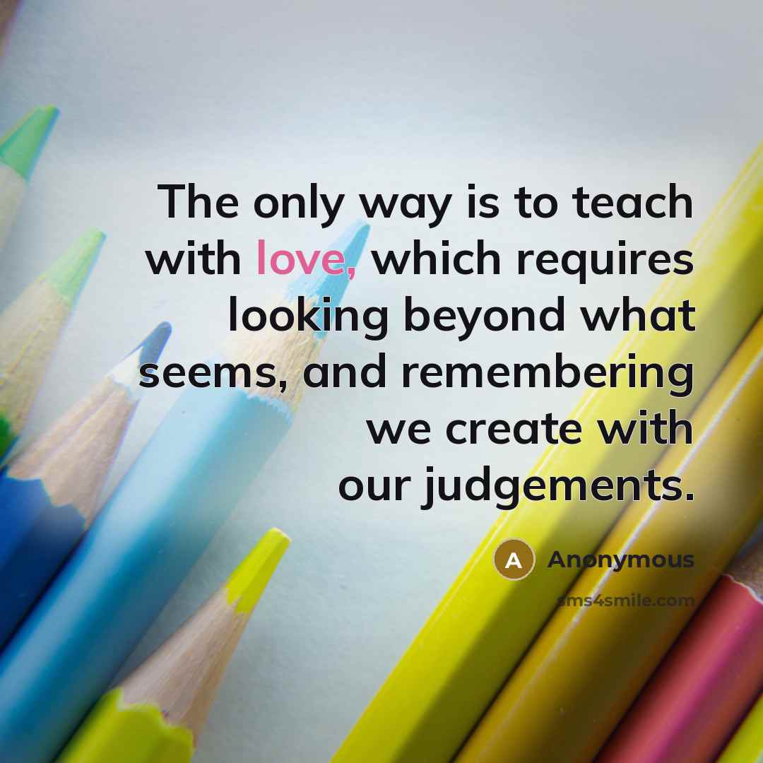 “The only way is to teach with love, which requires…” quote by Anonymous