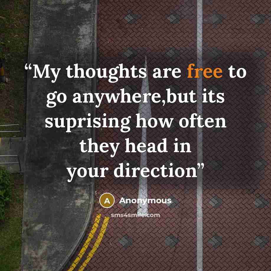 “My thoughts are free to go anywhere,but its suprising how often they head in your direction” quote by Anonymous