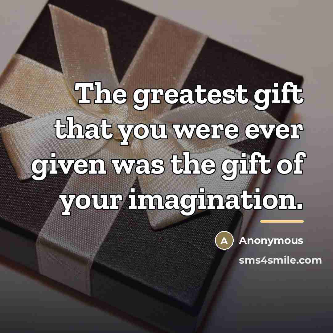 “The greatest gift that you were ever given was the…” quote by Anonymous