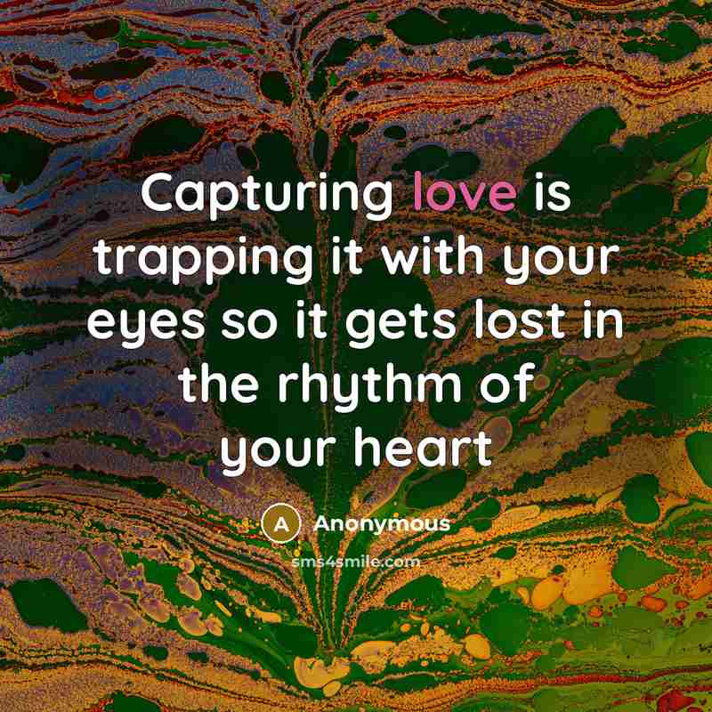“Capturing love is trapping it with your eyes so it gets lost in the rhythm of your heart” quote by Anonymous