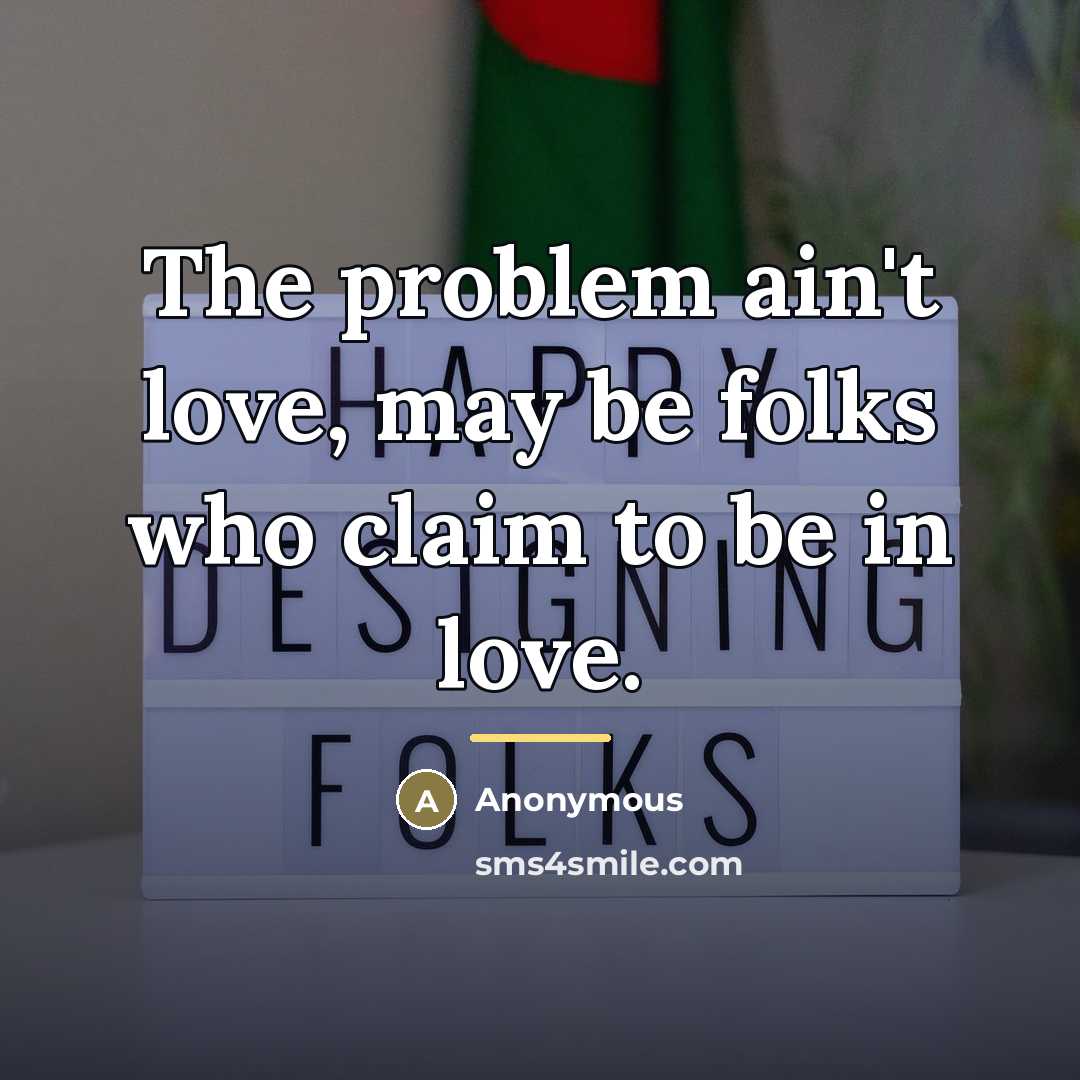 “The problem ain't love, may be folks who claim to…” quote by Anonymous