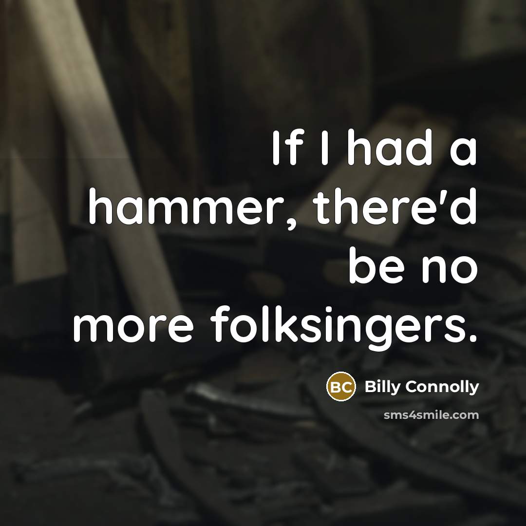 “If I had a hammer, there'd be no more folksingers.…” quote by Billy Connolly