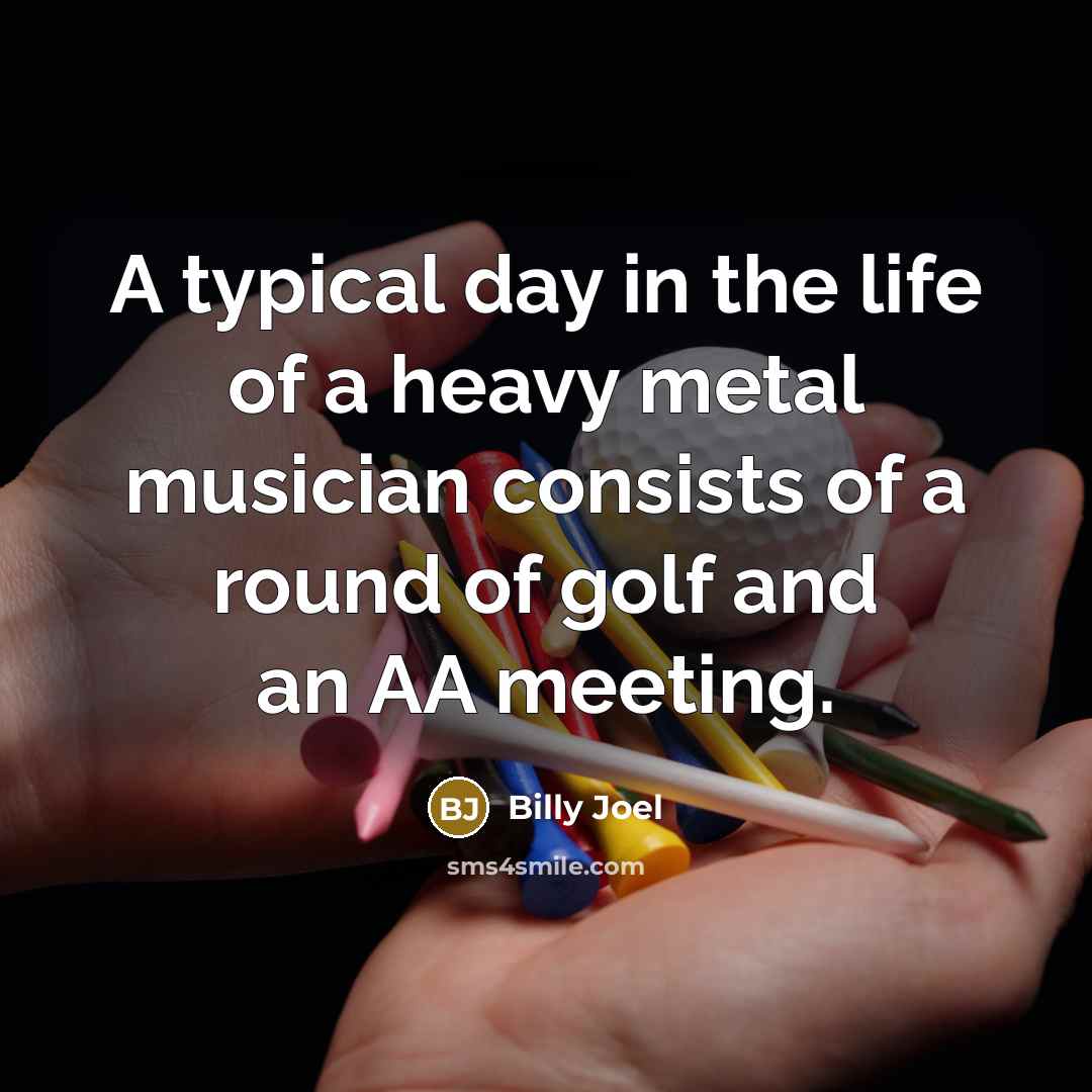 “A typical day in the life of a heavy metal…” quote by Billy Joel