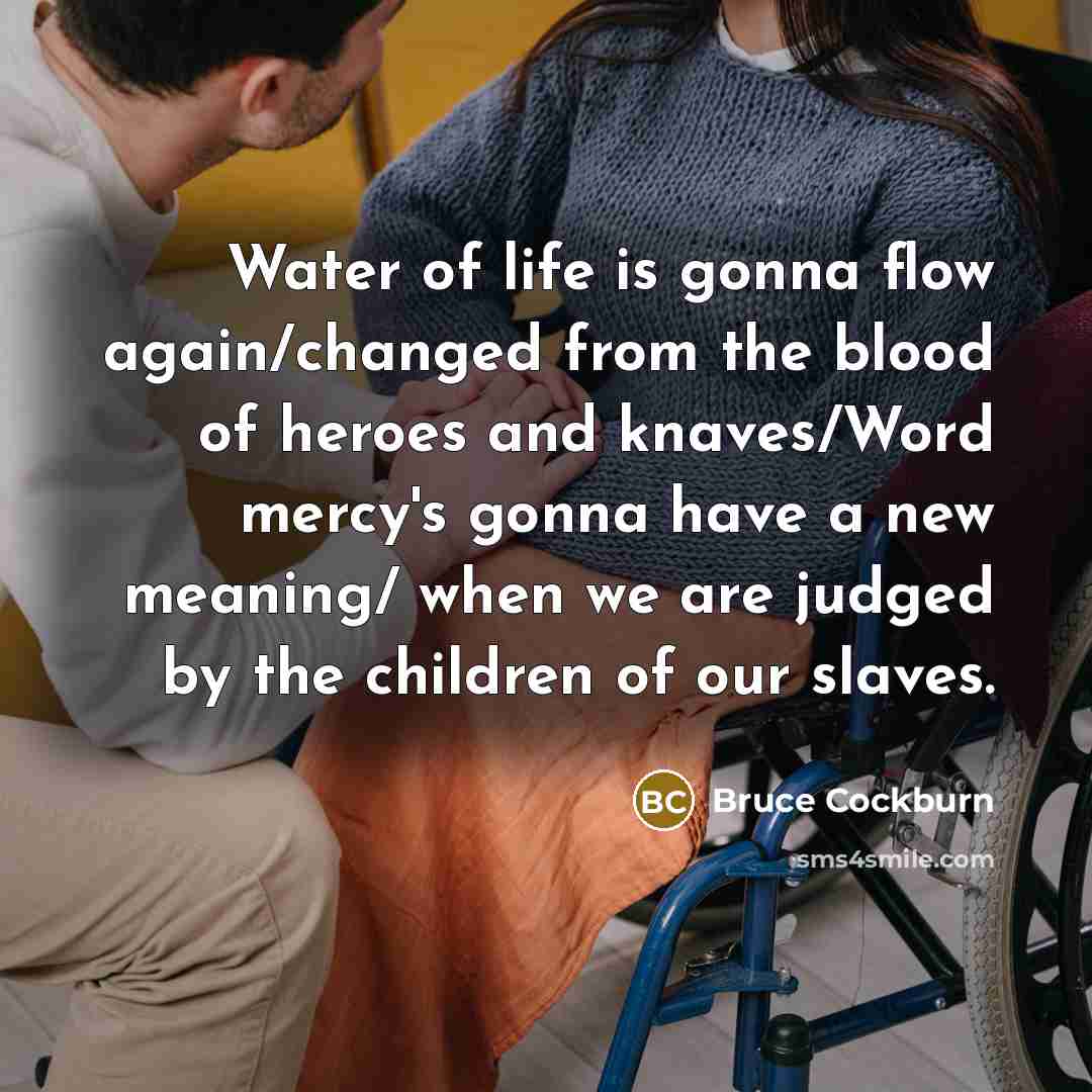 “Water of life is gonna flow again/changed from the blood…” quote by Bruce Cockburn