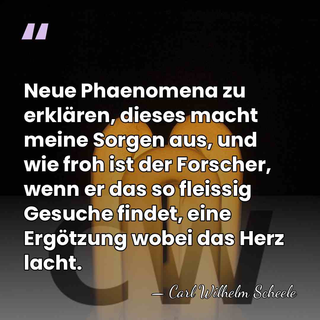 Neue Phaenomena zu erklären, dieses macht meine Sorgen aus, und wie froh&hellip; - Carl Wilhelm Scheele