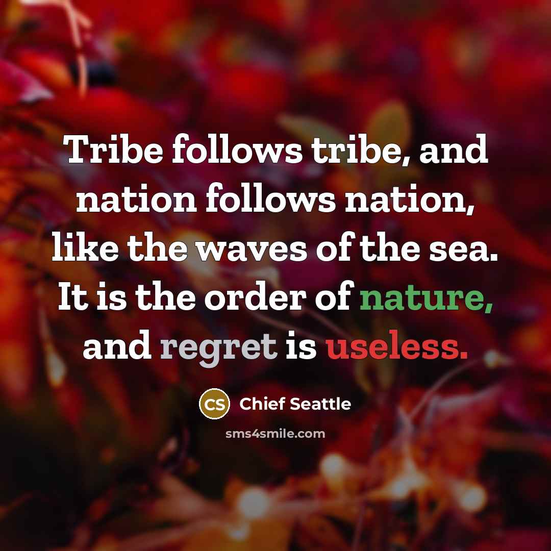 “Tribe follows tribe, and nation follows nation, like the waves…” quote by Chief Seattle