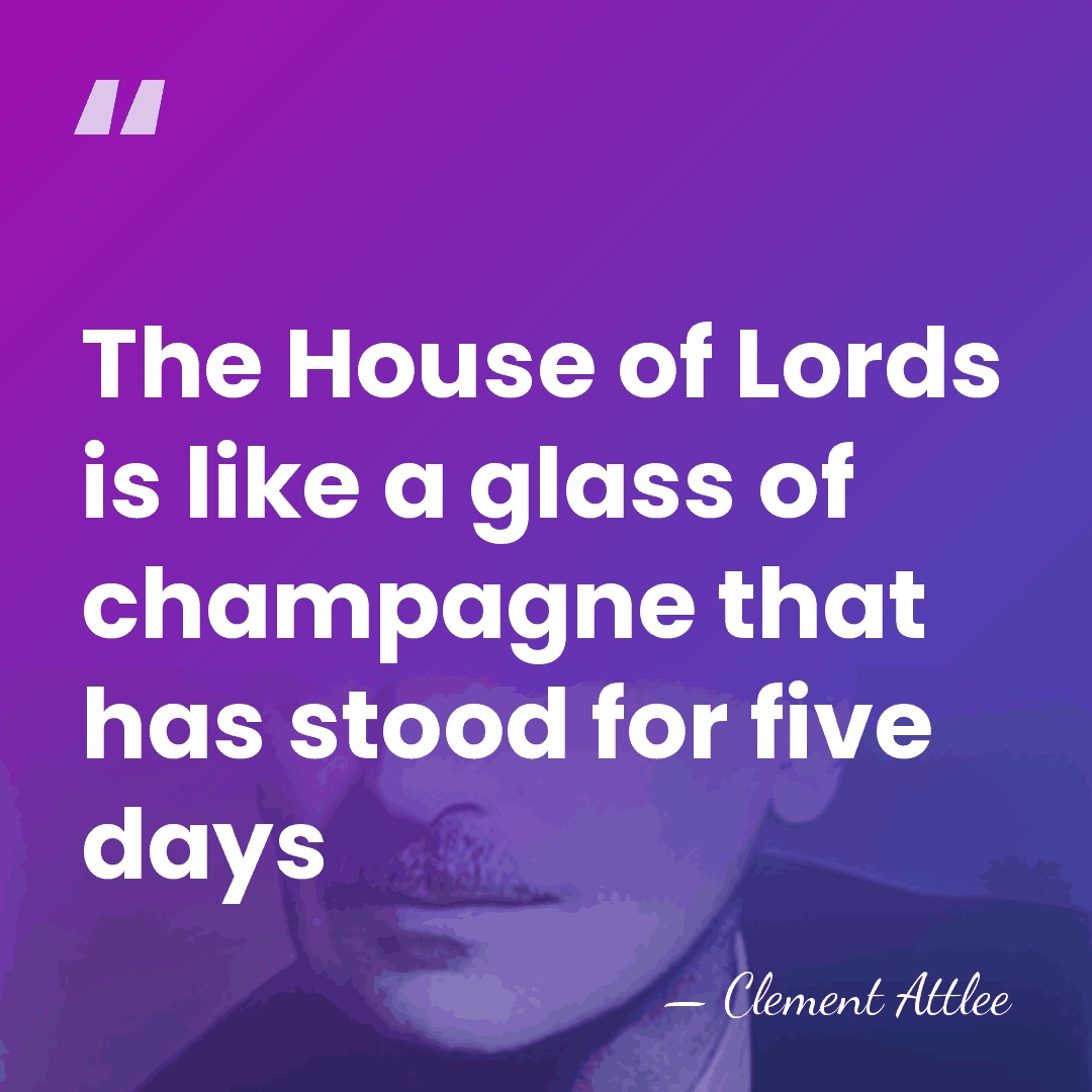 The House of Lords is like a glass of champagne that has&hellip; - Clement Attlee