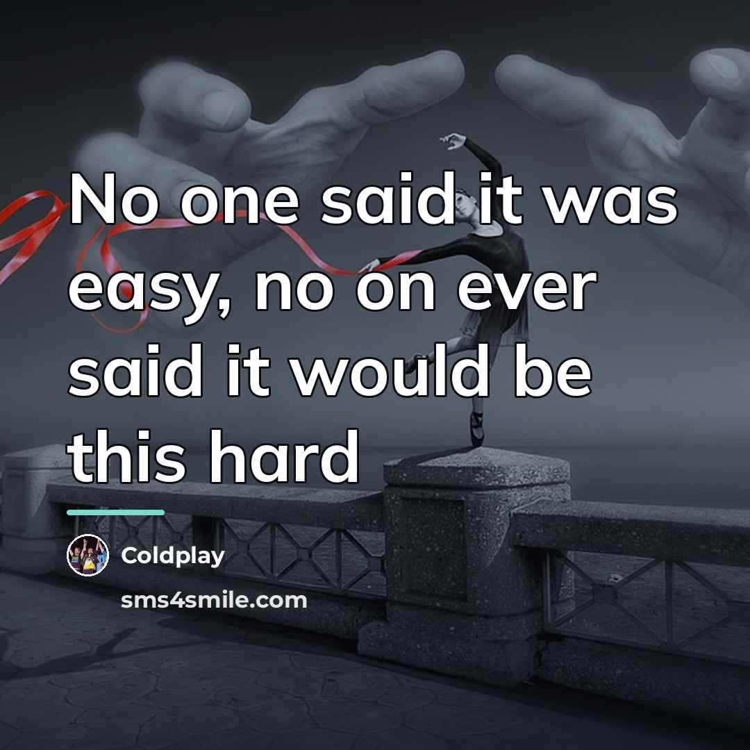 “No one said it was easy, no on ever said…” quote by Coldplay