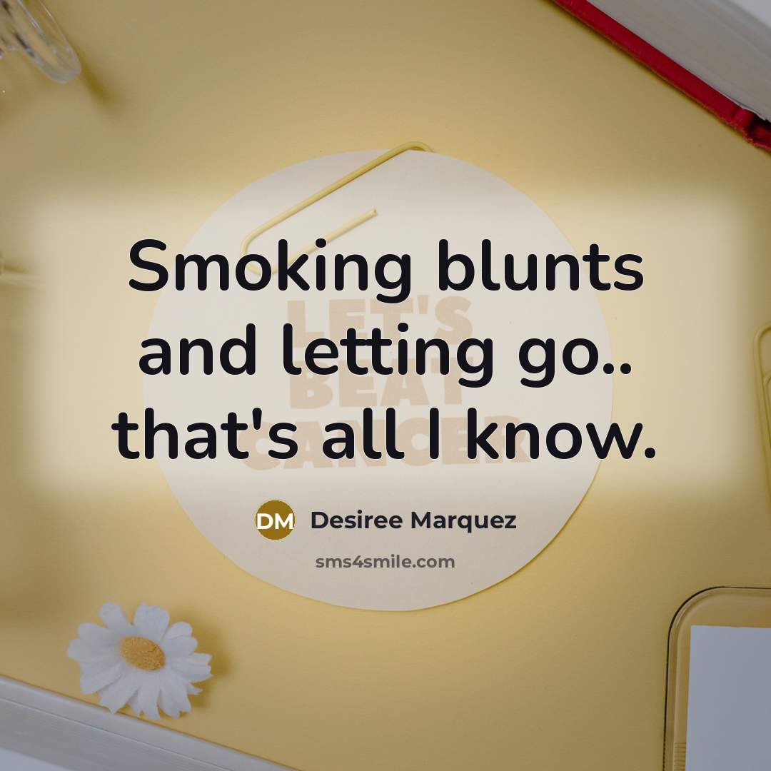 “Smoking blunts and letting go.. that's all I know.…” quote by Desiree Marquez