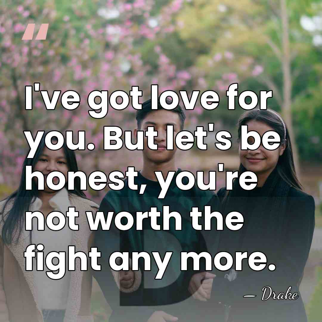 I've got love for you. But let's be honest, you're not worth&hellip; - Drake