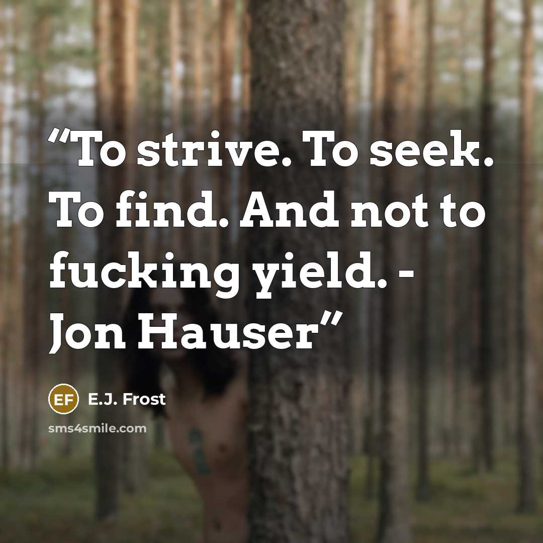 “To strive. To seek. To find. And not to fucking yield. - Jon Hauser” quote by E.J. Frost