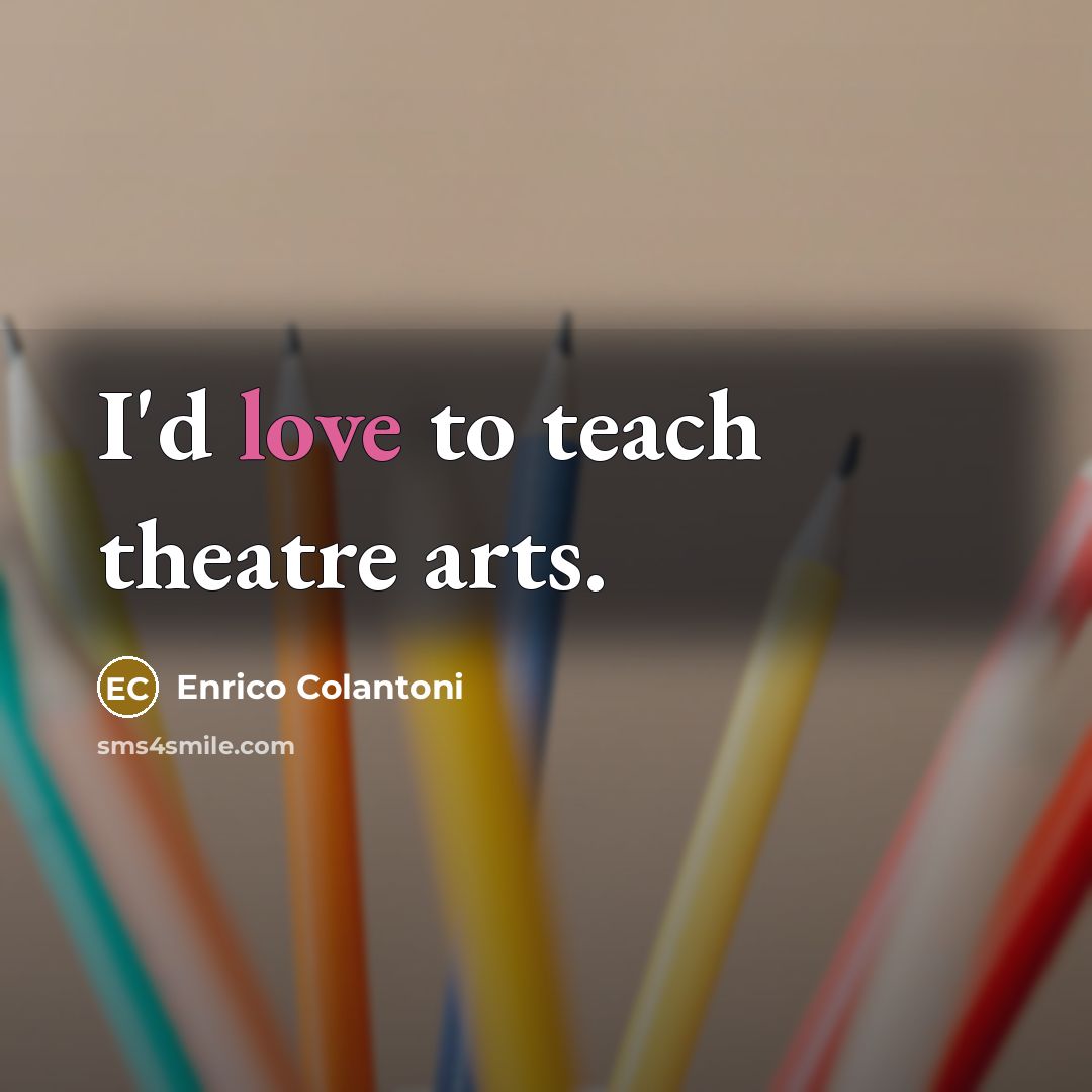 “I'd love to teach theatre arts.…” quote by Enrico Colantoni