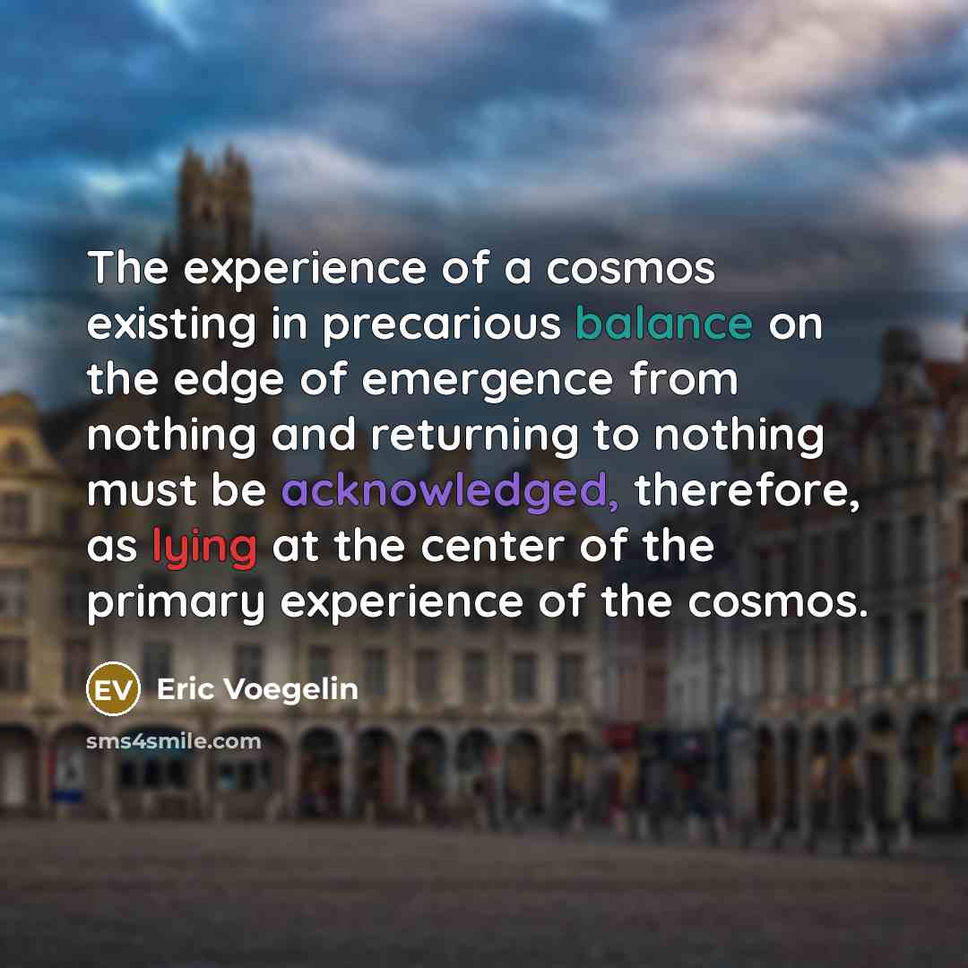 “The experience of a cosmos existing in precarious balance on…” quote by Eric Voegelin