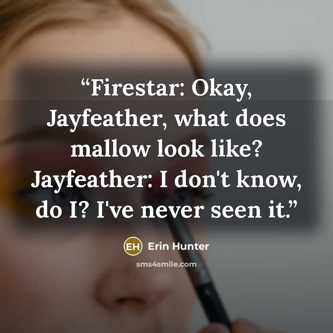 “Firestar: Okay, Jayfeather, what does mallow look like? Jayfeather: I don't know, do I? I've never seen it.” quote by Erin Hunter