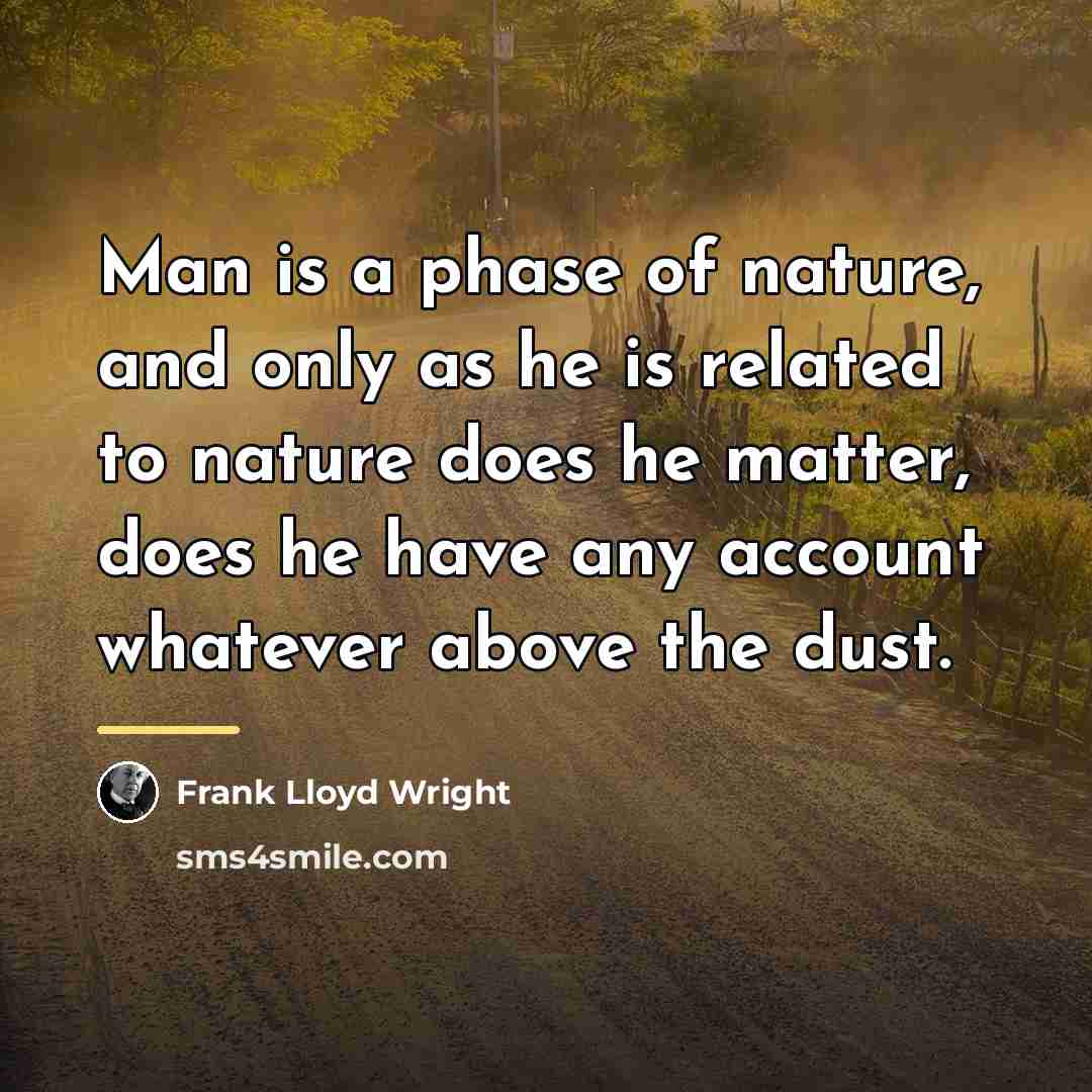 “Man is a phase of nature, and only as he…” quote by Frank Lloyd Wright