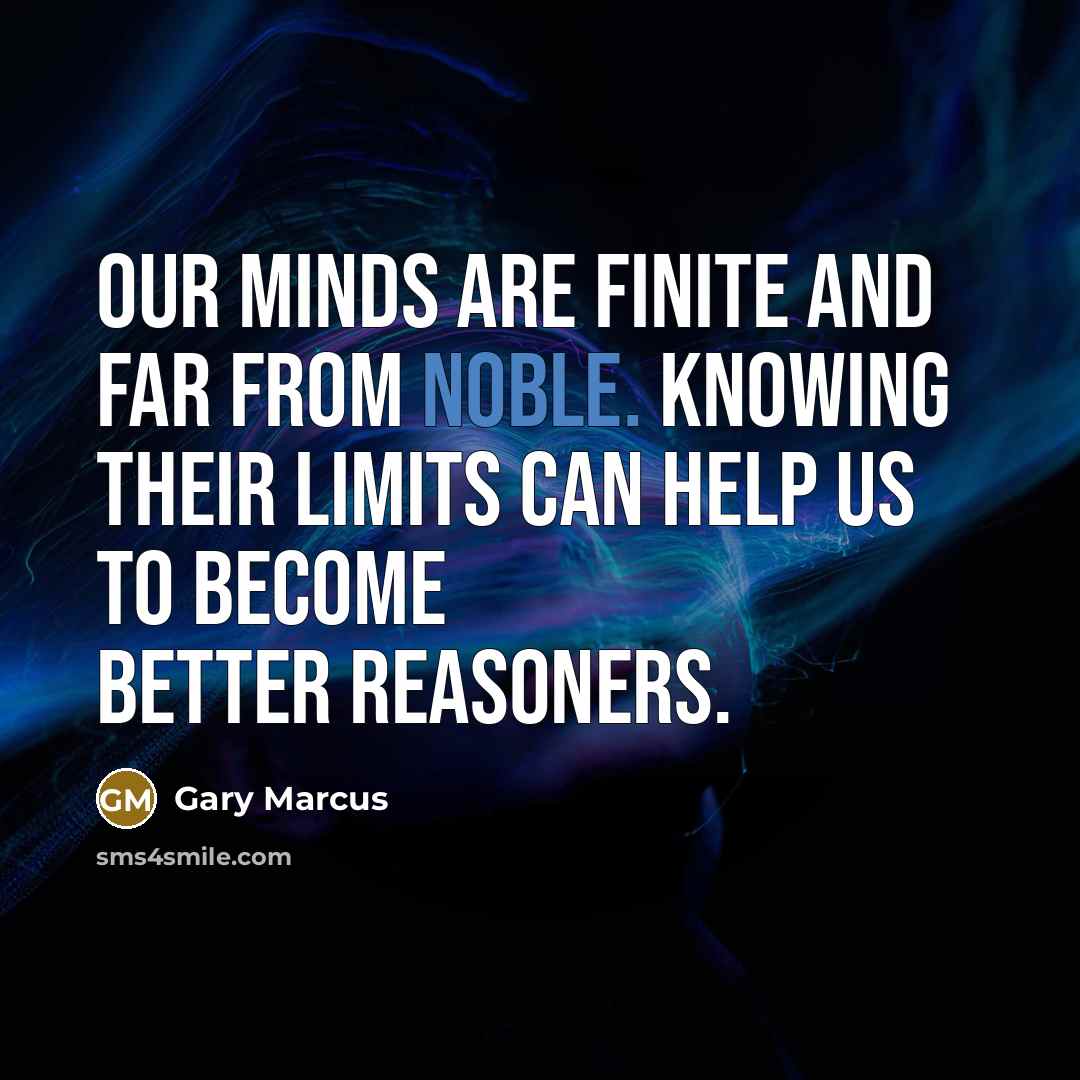 “Our minds are finite and far from noble. Knowing their…” quote by Gary Marcus