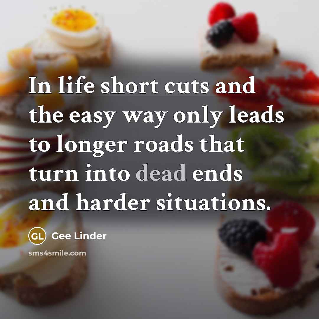 “In life short cuts and the easy way only leads…” quote by Gee Linder