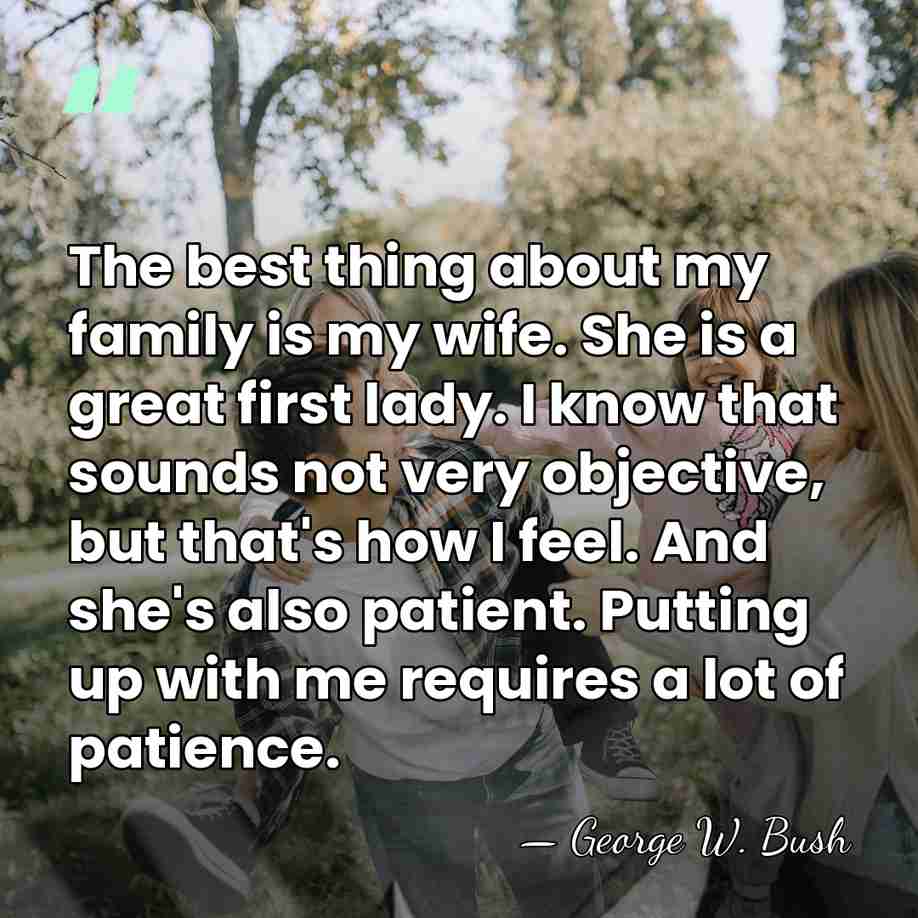 The best thing about my family is my wife. She is a&hellip; - George W. Bush