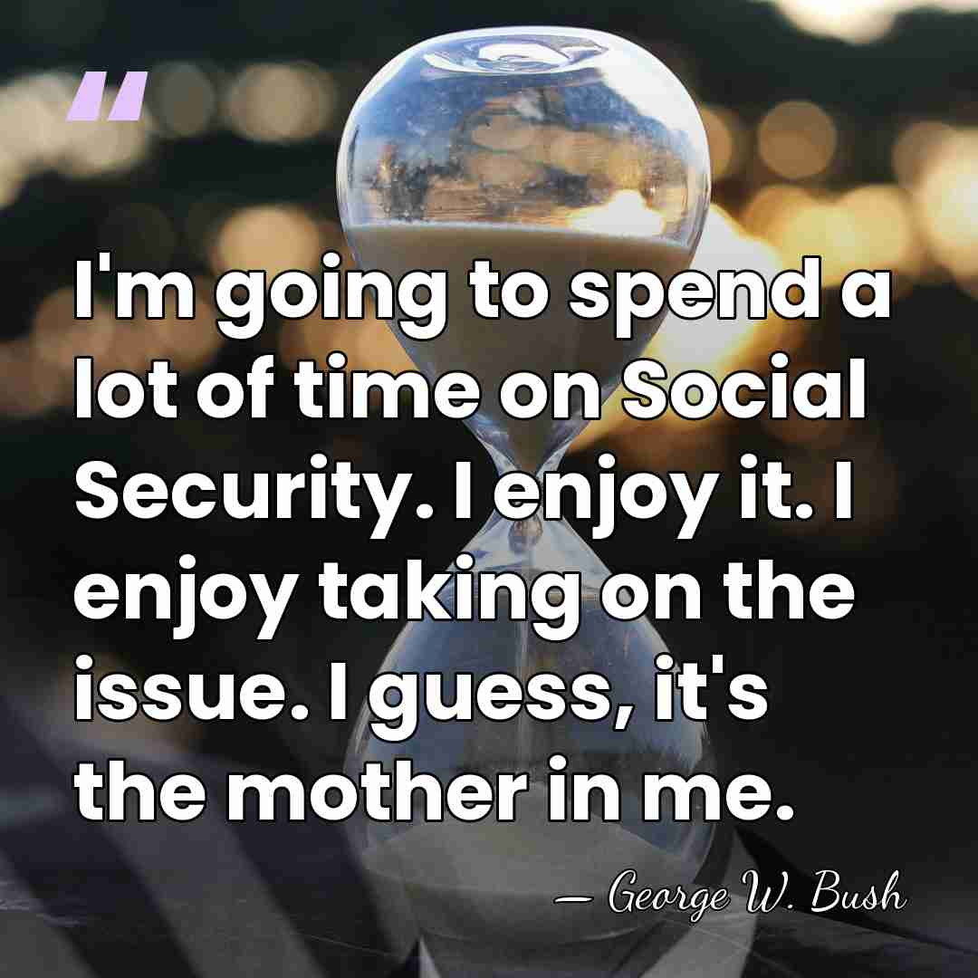 I'm going to spend a lot of time on Social Security. I&hellip; - George W. Bush